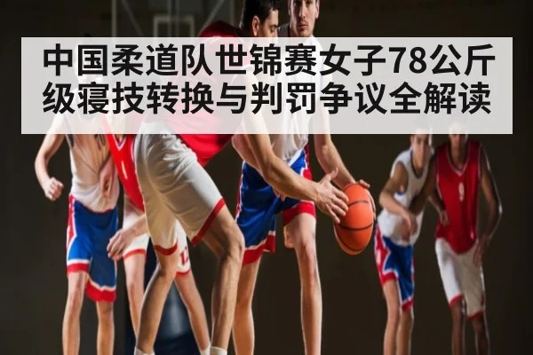 中国柔道队世锦赛女子78公斤级寝技转换与判罚争议全解读
